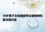 38歲男子未結婚被帶去做精神檢查詳細內(nèi)容