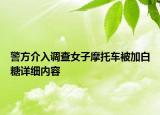 警方介入調(diào)查女子摩托車被加白糖詳細內(nèi)容