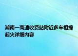 湖南一高速收費站附近多車相撞起火詳細內(nèi)容
