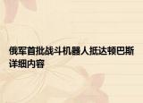俄軍首批戰(zhàn)斗機(jī)器人抵達(dá)頓巴斯詳細(xì)內(nèi)容