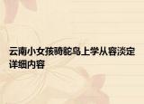 云南小女孩騎鴕鳥(niǎo)上學(xué)從容淡定詳細(xì)內(nèi)容