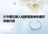 大爺看狂飆入戲屏幕前舉杯痛飲詳細(xì)內(nèi)容