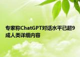 專家稱ChatGPT對(duì)話水平已超9成人類詳細(xì)內(nèi)容