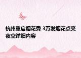 杭州重啟煙花秀 3萬發(fā)煙花點(diǎn)亮夜空詳細(xì)內(nèi)容