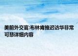 美前外交官:布林肯推遲訪華非?？杀敿?xì)內(nèi)容