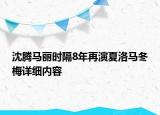 沈騰馬麗時隔8年再演夏洛馬冬梅詳細內(nèi)容