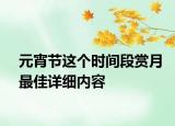 元宵節(jié)這個時間段賞月最佳詳細內(nèi)容