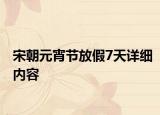宋朝元宵節(jié)放假7天詳細內(nèi)容