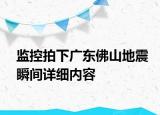 監(jiān)控拍下廣東佛山地震瞬間詳細(xì)內(nèi)容