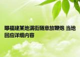 曝福建某地滿街隨意放鞭炮 當(dāng)?shù)鼗貞?yīng)詳細(xì)內(nèi)容