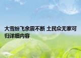 大雪紛飛余震不斷 土民眾無家可歸詳細(xì)內(nèi)容