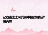 記者直擊土耳其震中搜救現(xiàn)場詳細(xì)內(nèi)容