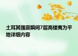 土耳其強(qiáng)震瞬間7層高樓夷為平地詳細(xì)內(nèi)容