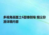 多視角畫面土6層樓倒塌 煙塵彌漫詳細(xì)內(nèi)容