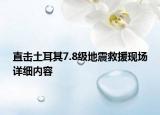 直擊土耳其7.8級地震救援現(xiàn)場詳細內(nèi)容