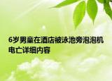 6歲男童在酒店被泳池旁泡泡機(jī)電亡詳細(xì)內(nèi)容