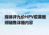 媒體評九價HPV疫苗捆綁銷售詳細內(nèi)容