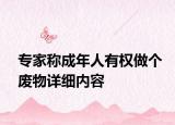 專家稱成年人有權(quán)做個廢物詳細內(nèi)容
