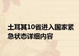 土耳其10省進入國家緊急狀態(tài)詳細內容