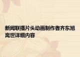 新聞聯(lián)播片頭動畫制作者齊東旭離世詳細(xì)內(nèi)容