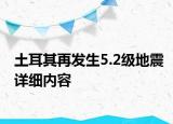 土耳其再發(fā)生5.2級地震詳細內(nèi)容