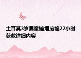 土耳其3歲男童被埋廢墟22小時獲救詳細內(nèi)容