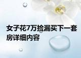 女子花7萬撿漏買下一套房詳細(xì)內(nèi)容