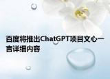 百度將推出ChatGPT項(xiàng)目文心一言詳細(xì)內(nèi)容