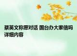 蔡英文稱愿對話 國臺辦大家信嗎詳細(xì)內(nèi)容