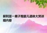 敘利亞一男子抱嬰兒遺體大哭詳細內容