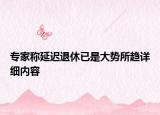專家稱延遲退休已是大勢所趨詳細內容