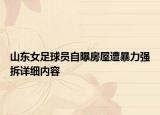 山東女足球員自曝房屋遭暴力強(qiáng)拆詳細(xì)內(nèi)容