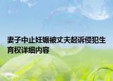 妻子中止妊娠被丈夫起訴侵犯生育權詳細內容