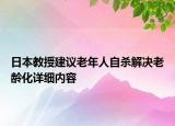 日本教授建議老年人自殺解決老齡化詳細(xì)內(nèi)容