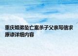 重慶姐弟墜亡案殺子父親寫信求原諒詳細(xì)內(nèi)容