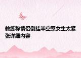 教練稱情侶倒掛半空系女生太緊張詳細(xì)內(nèi)容