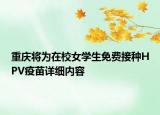 重慶將為在校女學(xué)生免費(fèi)接種HPV疫苗詳細(xì)內(nèi)容