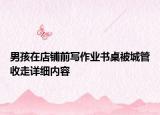 男孩在店鋪前寫作業(yè)書桌被城管收走詳細內容