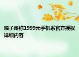 嘎子哥稱1999元手機(jī)系官方授權(quán)詳細(xì)內(nèi)容