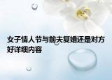 女子情人節(jié)與前夫復(fù)婚還是對(duì)方好詳細(xì)內(nèi)容