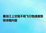 黑龍江上空現(xiàn)不明飛行物速度極快詳細內(nèi)容