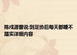 陳戌源曾說(shuō):到足協(xié)后每天都睡不踏實(shí)詳細(xì)內(nèi)容