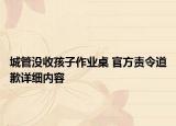 城管沒收孩子作業(yè)桌 官方責(zé)令道歉詳細(xì)內(nèi)容