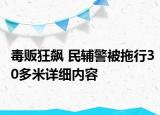 毒販狂飆 民輔警被拖行30多米詳細內(nèi)容
