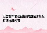 記者爆料:陳戌源督戰(zhàn)國(guó)足時(shí)夜夜打牌詳細(xì)內(nèi)容