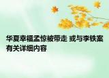 華夏幸福孟驚被帶走 或與李鐵案有關(guān)詳細(xì)內(nèi)容