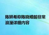 陳妍希稱(chēng)陳曉婚前非常浪漫詳細(xì)內(nèi)容