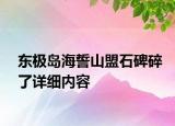 東極島海誓山盟石碑碎了詳細(xì)內(nèi)容