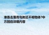 準(zhǔn)備擊落青島附近不明物體?中方回應(yīng)詳細(xì)內(nèi)容