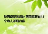 陜西現(xiàn)聚落遺址 西周墓葬有43個(gè)殉人詳細(xì)內(nèi)容